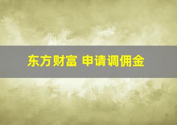 东方财富 申请调佣金